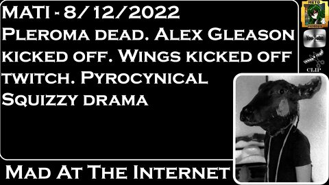 MATI 8/12/22 - RIP Pleroma. Wings off Twitch. @squizzy @Pyrocynical Drama - @Mad at the Internet​