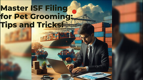 ISF Made Easy: Navigating Importer Security Filing for Pet Grooming Industry