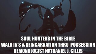 Soul Hunters in the Bible, Walk Ins & Reincarnation thru Possession, Demonologist Nathaniel Gillis