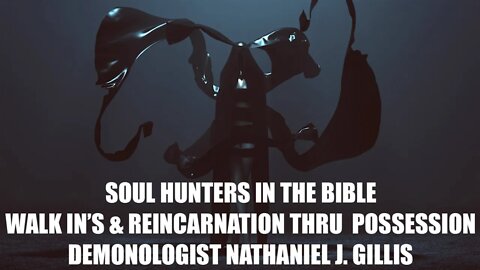 Soul Hunters in the Bible, Walk Ins & Reincarnation thru Possession, Demonologist Nathaniel Gillis