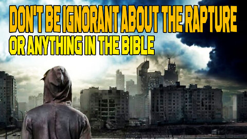 Don’t Be Ignorant About The Rapture! Or ANYTHING In The Bible