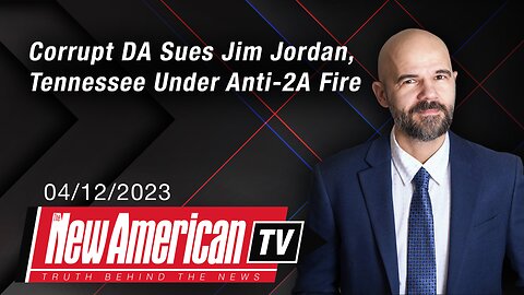 The New American TV | Corrupt DA Alvin Bragg Sues Jim Jordan, Tennessee Taking Anti-Second Amendment Fire
