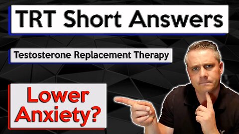 Does TRT Cure / Lower Anxiety? How Does Testosterone Replacement Therapy effect Anxiety?