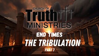 The End Times - Tribulation- Podcast Series Part 7 - The Church of Truth Ministries