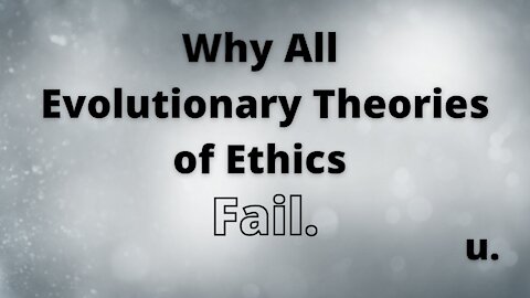 Why Evolutionary All Theories of Ethics Fail