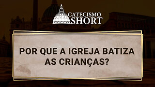 Por que a Igreja batiza as crianças?