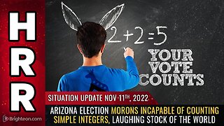 Situation Update, 11/11/22 - Arizona election morons INCAPABLE of counting simple integers...