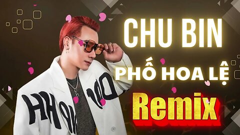 Nhạc Trẻ Remix Chu Bin Mới nhất | Phố hoa lệ remix