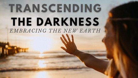 TRANSCENDING the DARKNESS - Embracing the new Earth