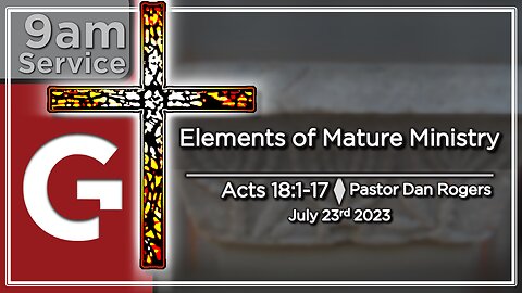 GCC AZ 9AM - 07232023 - "Elements of Mature Ministry." (Acts 18:1-17)