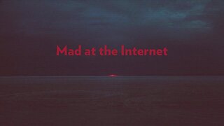 Mad at the Internet (May 10th, 2024)