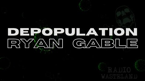 The Depopulation Plan? Ryan Gable