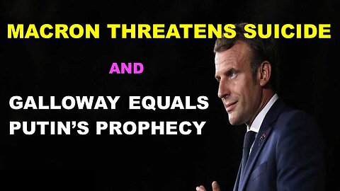 MACRON THREATENS SUICIDE AND GALLOWAY EQUALS PUTIN'S PROPHECY