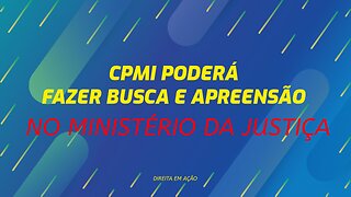 CPMI PODERÁ FAZER BUSCA E APREENSÃO NO MINISTÉRIO DA JUSTIÇA E MAIS