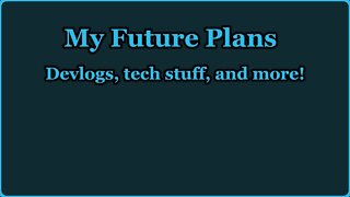 My Future Plans - Devlogs, tech stuff, and MORE!