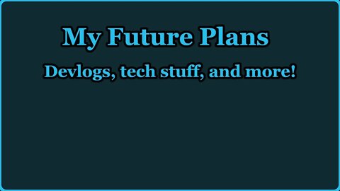 My Future Plans - Devlogs, tech stuff, and MORE!