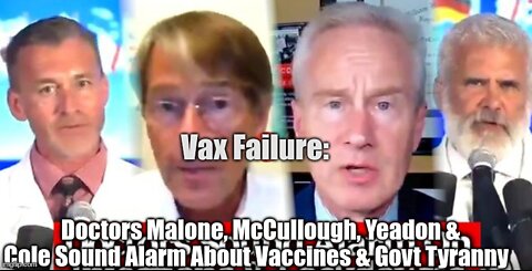 VAX FAILURE: DOCTORS MALONE, MCCULLOUGH, YEADON & COLE SOUND ALARM ABOUT VACCINES & GOVT TYRANNY