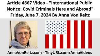 Article 4867 Video - International Public Notice: Covid Criminals Here and Abroad By Anna Von Reitz