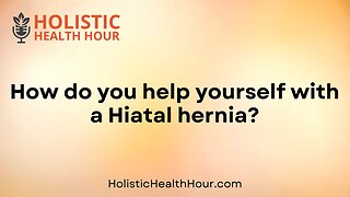 How do you help yourself with a Hiatal hernia?