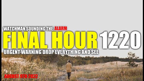 FINAL HOUR 1220 - URGENT WARNING DROP EVERYTHING AND SEE - WATCHMAN SOUNDING THE ALARM