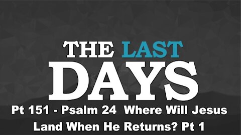 Psalm 24 Where Will Jesus Land When He Returns? Pt 1 - The Last Days Pt 151