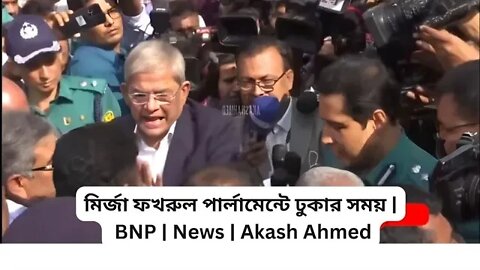 মির্জা ফখরুল পার্লামেন্টে ঢুকার সময় | BNP | News | Akash Ahmed