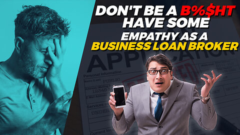 DON'T BE A Shit Have some Empathy As a Business Loan Broker