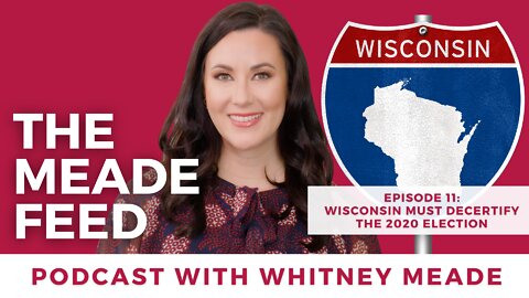 The Meade Feed Podcast with Whitney Meade | Wisconsin Must Decertify the 2020 Election.
