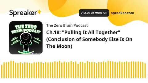 Ch.18: "Pulling It All Together" (Conclusion of Somebody Else Is On The Moon) (made with Spreaker)