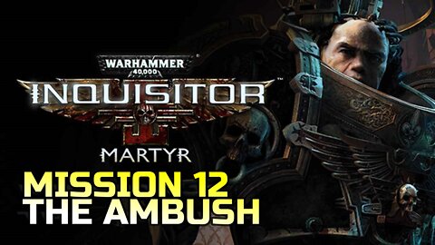 WARHAMMER 40,000: INQUISITOR - MARTYR | MISSION 12 THE AMBUSH