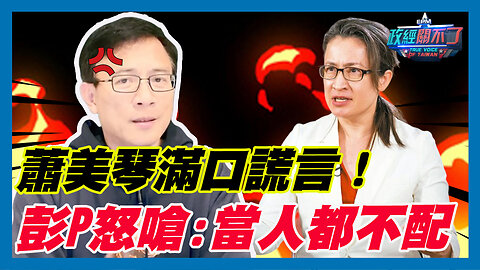 痛批蕭美琴滿口謊言！彭文正怒嗆:當人都不配｜政經關不了（精華版）｜2023.12.06