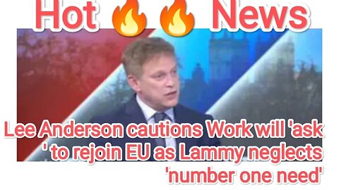 Lee Anderson cautions Work will 'ask' to rejoin EU as Lammy neglects 'number one need'
