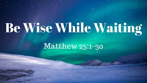 Matthew 25:1-30 (Teaching Only), "Be Wise While Waiting"