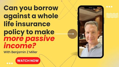 Can you borrow against a whole life insurance policy to make more passive income?