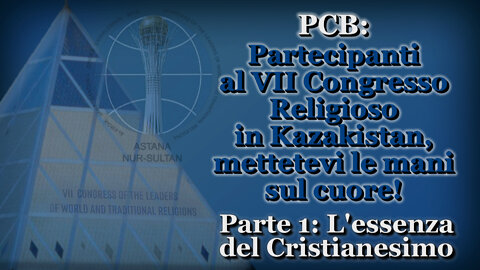 PCB: Partecipanti al VII Congresso Religioso in Kazakistan, mettetevi le mani sul cuore! /Parte 1: L’essenza del Cristianesimo/