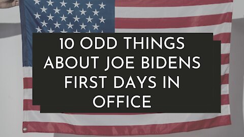 10 ODD THINGS ABOUT JOE BIDENS FIRST FEW DAYS IN OFFICE