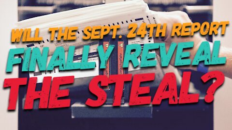 Will the Sept. 24th Report Finally Reveal THE STEAL!?