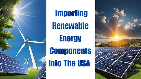 How to Import Renewable Energy Components Into the USA (Without Getting Screwed)