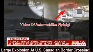 Large Explosion At U.S. Canadian Border Crossing!