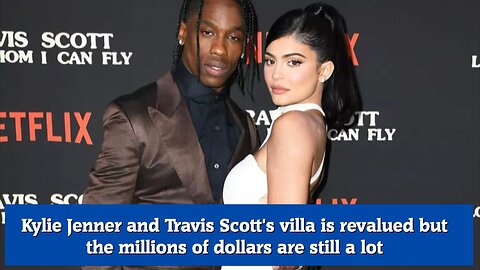 Kylie Jenner and Travis Scott's villa is revalued but the millions of dollars are still a lot
