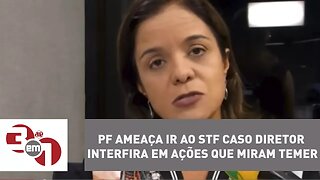 Grupo especial da PF ameaça ir ao STF caso diretor interfira em ações que miram Temer