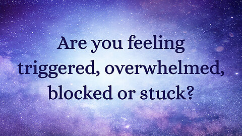 Are you feeling triggered, overwhelmed, blocked or stuck?