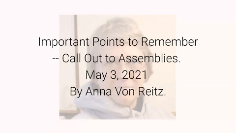 Important Points to Remember -- Call Out to Assemblies May 3, 2021 By Anna Von Reitz