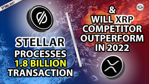 STELLAR PROCESSES 1.8 BILLION TRANSACTIONS & WILL XRP COMPETITOR OUTPERFORM IN 2022