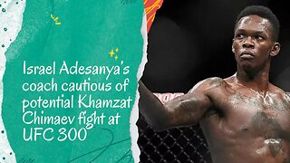 Israel Adesanya’s coach cautious of potential Khamzat Chimaev fight at UFC 300