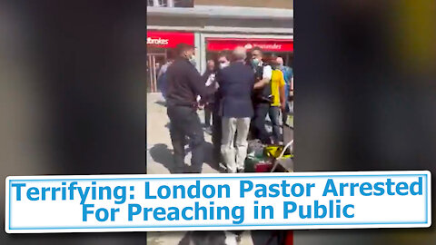 Terrifying: London Pastor Arrested For Preaching in Public