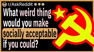 What weird thing would you make socially acceptable if you could?