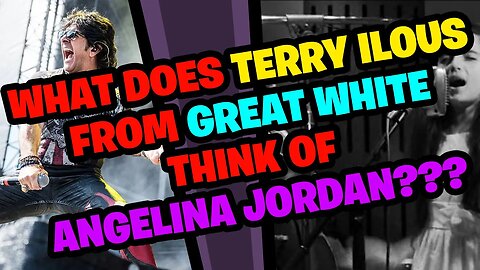 What does Terry Ilous from GREAT WHITE think of ANGELINA JORDAN???