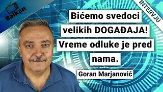 Goran Marjanović-Bićemo svedoci velikih DOGAĐAJA! Vreme odluke je pred nama.