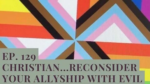 Ep. 129 Christian...Reconsider Your Allyship With Evil